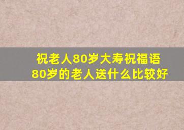 祝老人80岁大寿祝福语 80岁的老人送什么比较好